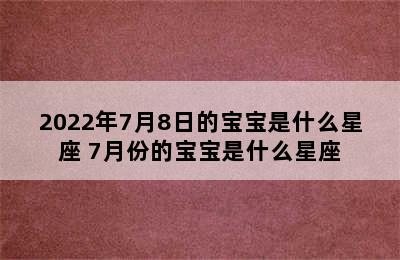 2022年7月8日的宝宝是什么星座 7月份的宝宝是什么星座